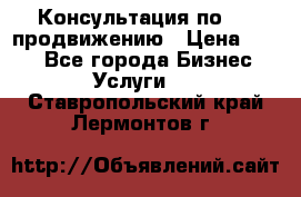 Консультация по SMM продвижению › Цена ­ 500 - Все города Бизнес » Услуги   . Ставропольский край,Лермонтов г.